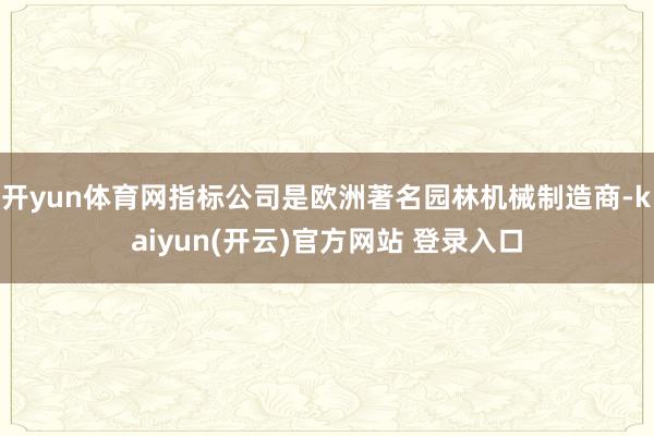   开yun体育网指标公司是欧洲著名园林机械制造商-kaiyun(开云)官方网站 登录入口
