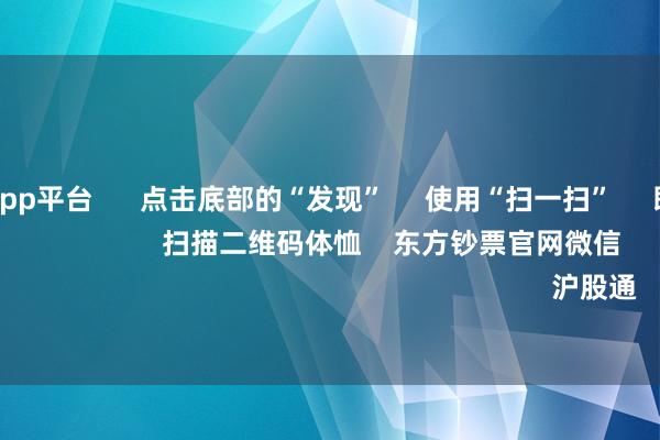   体育游戏app平台      点击底部的“发现”     使用“扫一扫”     即可将网页共享至一又友圈                            扫描二维码体恤    东方钞票官网微信                                                                        沪股通             深股通