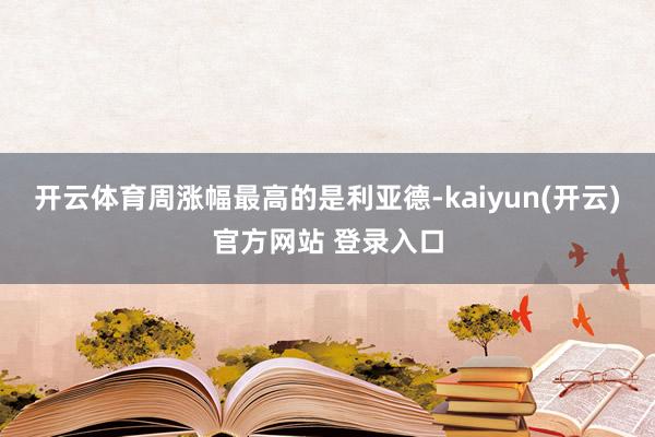   开云体育周涨幅最高的是利亚德-kaiyun(开云)官方网站 登录入口