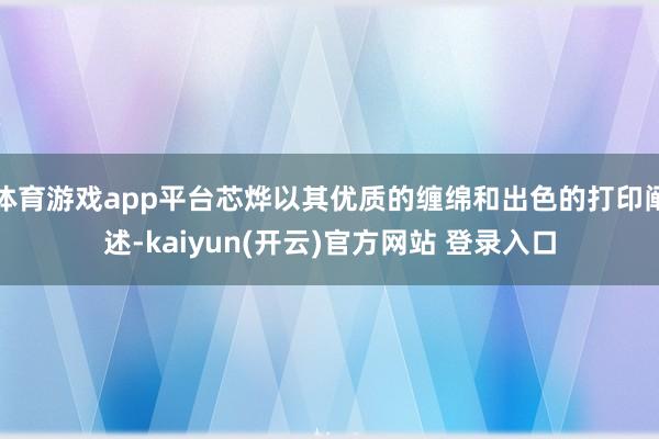   体育游戏app平台芯烨以其优质的缠绵和出色的打印阐述-kaiyun(开云)官方网站 登录入口