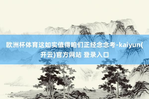   欧洲杯体育这如实值得咱们正经念念考-kaiyun(开云)官方网站 登录入口