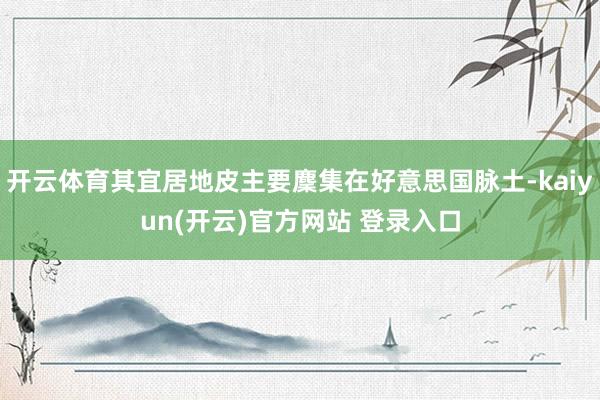   开云体育其宜居地皮主要麇集在好意思国脉土-kaiyun(开云)官方网站 登录入口
