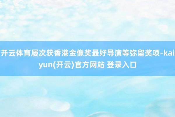   开云体育屡次获香港金像奖最好导演等弥留奖项-kaiyun(开云)官方网站 登录入口