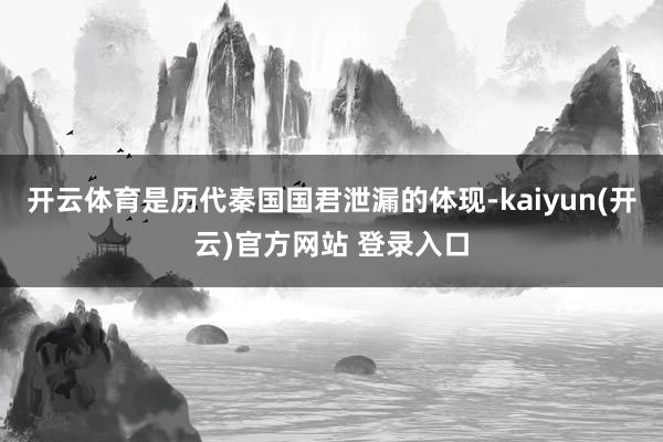   开云体育是历代秦国国君泄漏的体现-kaiyun(开云)官方网站 登录入口