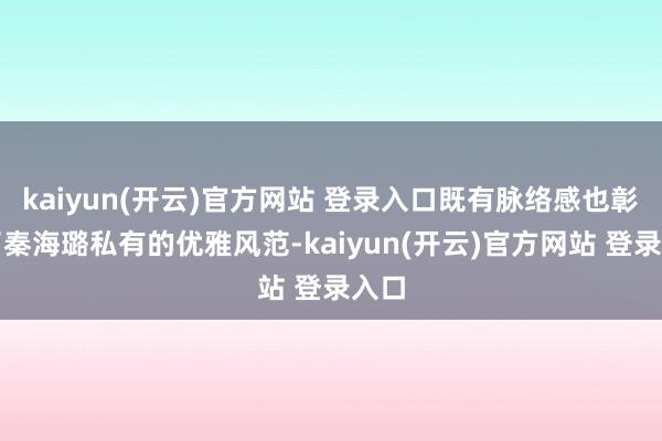   kaiyun(开云)官方网站 登录入口既有脉络感也彰显了秦海璐私有的优雅风范-kaiyun(开云)官方网站 登录入口