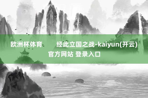   欧洲杯体育        经此立国之战-kaiyun(开云)官方网站 登录入口