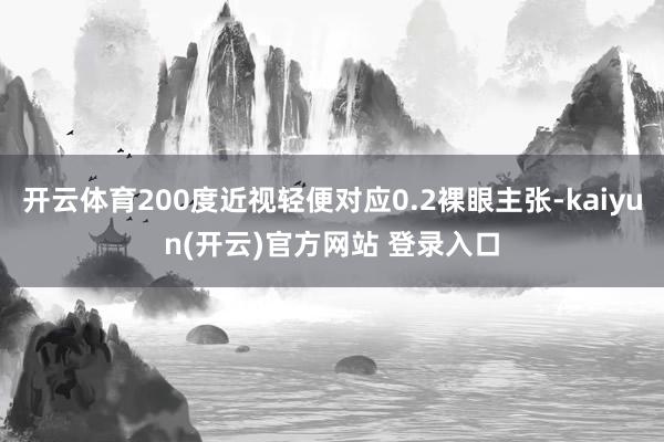   开云体育200度近视轻便对应0.2裸眼主张-kaiyun(开云)官方网站 登录入口
