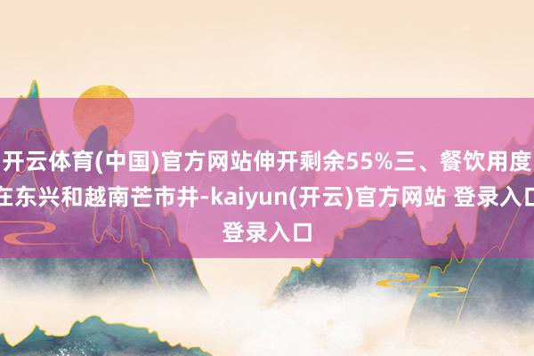   开云体育(中国)官方网站伸开剩余55%三、餐饮用度在东兴和越南芒市井-kaiyun(开云)官方网站 登录入口