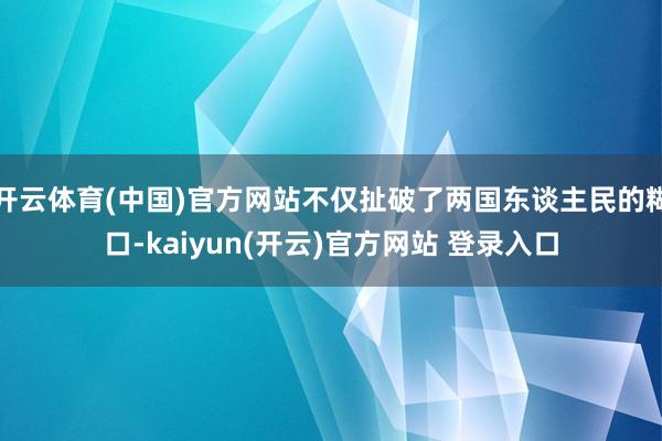   开云体育(中国)官方网站不仅扯破了两国东谈主民的糊口-kaiyun(开云)官方网站 登录入口