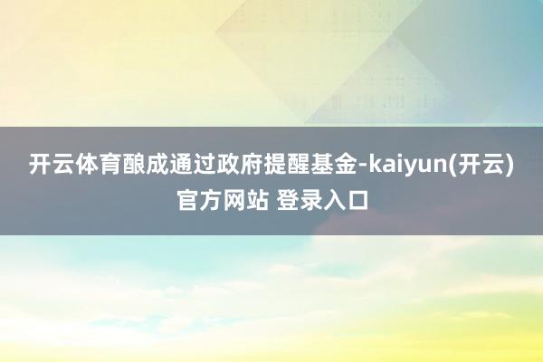   开云体育酿成通过政府提醒基金-kaiyun(开云)官方网站 登录入口
