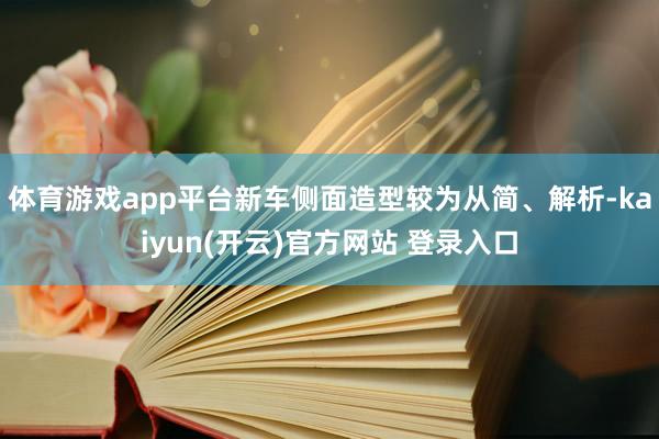   体育游戏app平台新车侧面造型较为从简、解析-kaiyun(开云)官方网站 登录入口