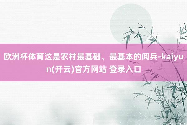   欧洲杯体育这是农村最基础、最基本的阅兵-kaiyun(开云)官方网站 登录入口