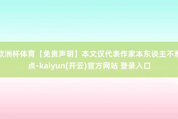   欧洲杯体育【免责声明】本文仅代表作家本东谈主不雅点-kaiyun(开云)官方网站 登录入口
