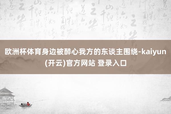   欧洲杯体育身边被醉心我方的东谈主围绕-kaiyun(开云)官方网站 登录入口