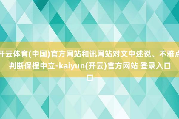   开云体育(中国)官方网站和讯网站对文中述说、不雅点判断保捏中立-kaiyun(开云)官方网站 登录入口