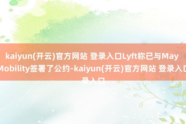   kaiyun(开云)官方网站 登录入口Lyft称已与May Mobility签署了公约-kaiyun(开云)官方网站 登录入口