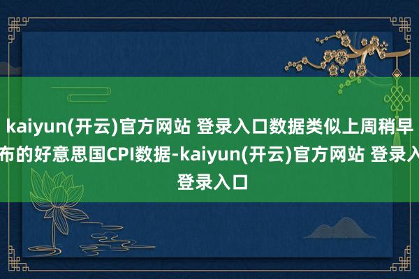   kaiyun(开云)官方网站 登录入口数据类似上周稍早公布的好意思国CPI数据-kaiyun(开云)官方网站 登录入口