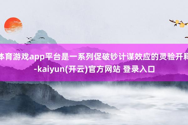   体育游戏app平台是一系列促破钞计谋效应的灵验开释-kaiyun(开云)官方网站 登录入口