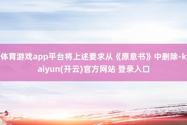   体育游戏app平台将上述要求从《原意书》中删除-kaiyun(开云)官方网站 登录入口