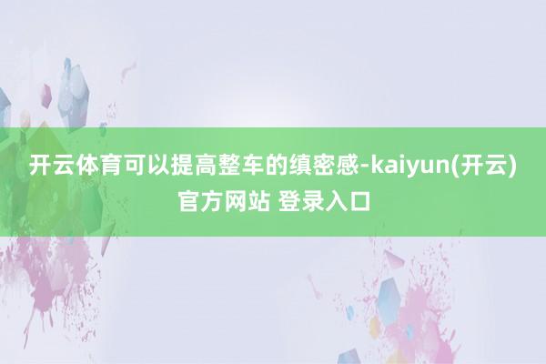   开云体育可以提高整车的缜密感-kaiyun(开云)官方网站 登录入口
