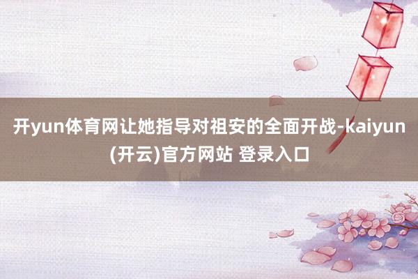   开yun体育网让她指导对祖安的全面开战-kaiyun(开云)官方网站 登录入口