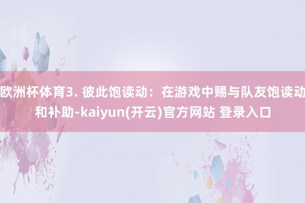   欧洲杯体育3. 彼此饱读动：在游戏中赐与队友饱读动和补助-kaiyun(开云)官方网站 登录入口