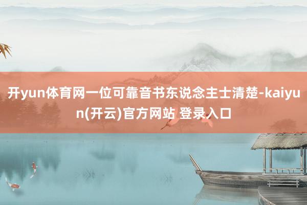   开yun体育网一位可靠音书东说念主士清楚-kaiyun(开云)官方网站 登录入口