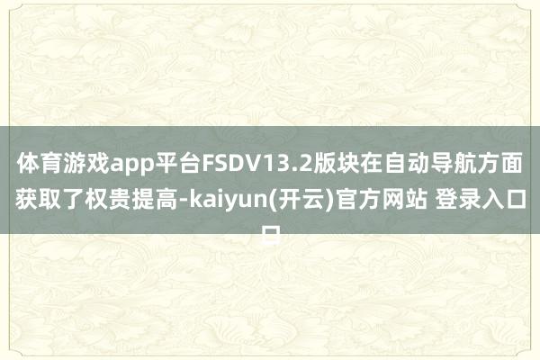   体育游戏app平台FSDV13.2版块在自动导航方面获取了权贵提高-kaiyun(开云)官方网站 登录入口