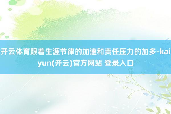   开云体育跟着生涯节律的加速和责任压力的加多-kaiyun(开云)官方网站 登录入口