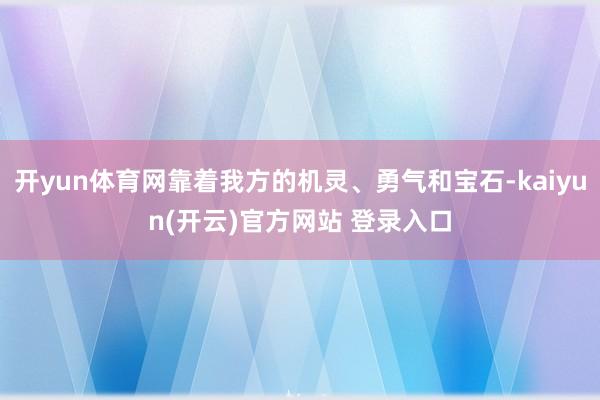 开yun体育网靠着我方的机灵、勇气和宝石-kaiyun(开云)官方网站 登录入口