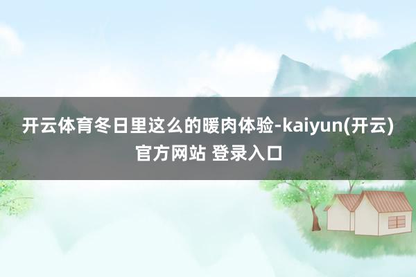 开云体育冬日里这么的暖肉体验-kaiyun(开云)官方网站 