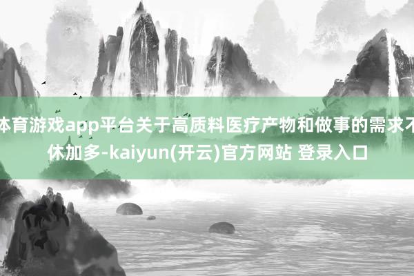 体育游戏app平台关于高质料医疗产物和做事的需求不休加多-k