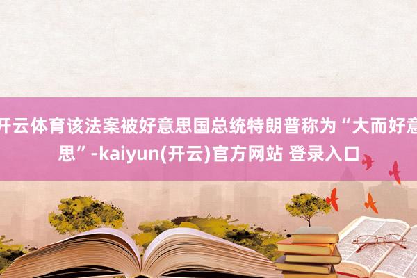 开云体育该法案被好意思国总统特朗普称为“大而好意思”-kai