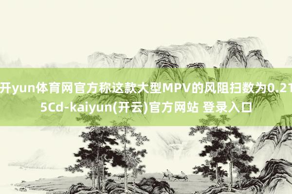 开yun体育网官方称这款大型MPV的风阻扫数为0.215Cd