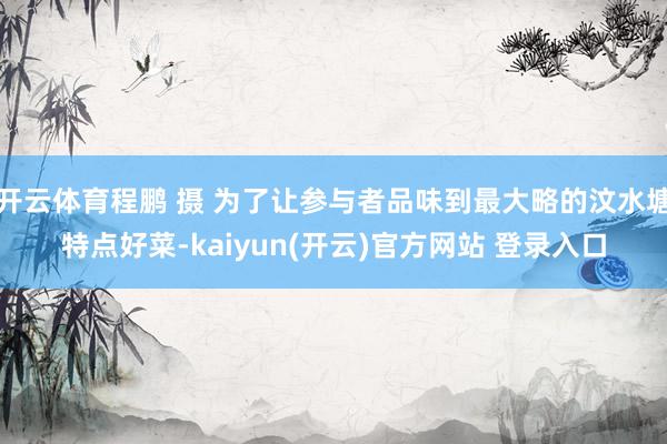 开云体育程鹏 摄 为了让参与者品味到最大略的汶水塘特点好菜-