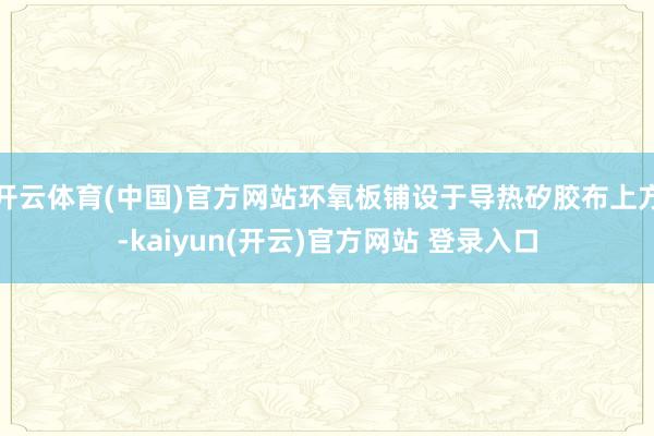 开云体育(中国)官方网站环氧板铺设于导热矽胶布上方-kaiy