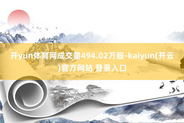 开yun体育网成交量494.02万股-kaiyun(开云)官方网站 登录入口