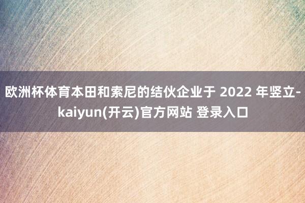 欧洲杯体育本田和索尼的结伙企业于 2022 年竖立-kaiy