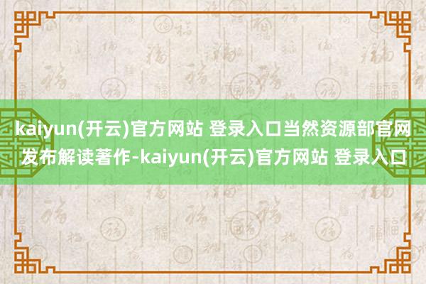 kaiyun(开云)官方网站 登录入口当然资源部官网发布解读著作-kaiyun(开云)官方网站 登录入口