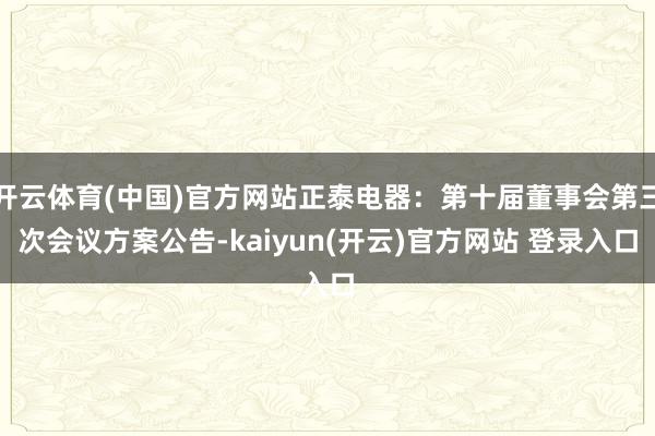 开云体育(中国)官方网站正泰电器：第十届董事会第三次会议方案公告-kaiyun(开云)官方网站 登录入口