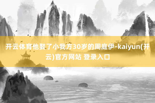 开云体育他娶了小我方30岁的周庭伊-kaiyun(开云)官方网站 登录入口