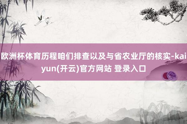 欧洲杯体育历程咱们排查以及与省农业厅的核实-kaiyun(开云)官方网站 登录入口