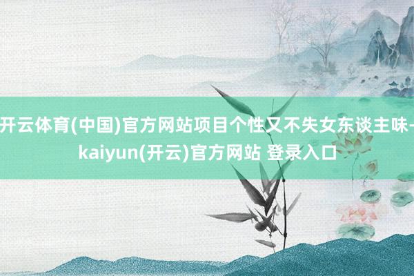 开云体育(中国)官方网站项目个性又不失女东谈主味-kaiyu