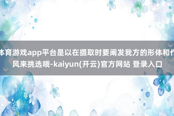   体育游戏app平台是以在摄取时要阐发我方的形体和作风来挑选哦-kaiyun(开云)官方网站 登录入口