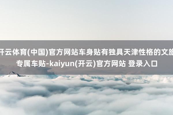 开云体育(中国)官方网站车身贴有独具天津性格的文旅专属车贴-kaiyun(开云)官方网站 登录入口