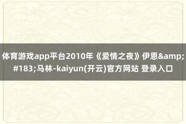 体育游戏app平台2010年《爱情之夜》伊恩&#183;马林-kaiyun(开云)官方网站 登录入口