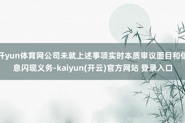 开yun体育网公司未就上述事项实时本质审议面目和信息闪现义务