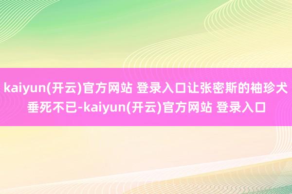 kaiyun(开云)官方网站 登录入口让张密斯的袖珍犬垂死不