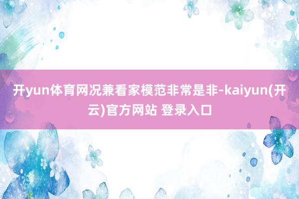 开yun体育网况兼看家模范非常是非-kaiyun(开云)官方