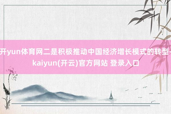 开yun体育网二是积极推动中国经济增长模式的转型-kaiyun(开云)官方网站 登录入口